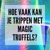 Hoe vaak kan je trippen met Magic Truffels?