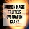 Kunnen Magic Truffels overdatum gaan?