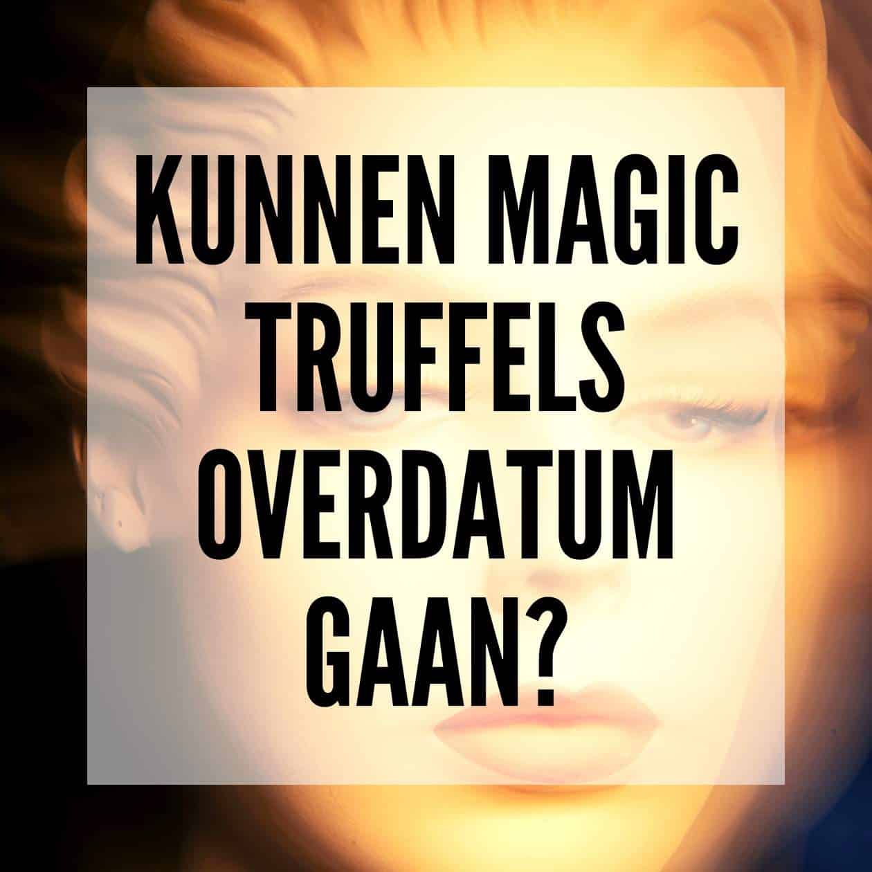 Kunnen Magic Truffels overdatum gaan?
